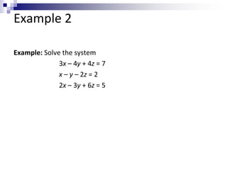 Example 2 
Example: Solve the system 
3x – 4y + 4z = 7 
x – y – 2z = 2 
2x – 3y + 6z = 5 
 