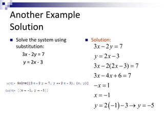 Another Example 
Solution 
 Solve the system using 
substitution: 
3x - 2y = 7 
y = 2x - 3 
 Solution: 
x y 
y x 
x x 
x x 
x 
x 
y y 
3 2 7 
  
 2  
3 
   
   
  
  
      
3 2(2 3) 7 
3 4 6 7 
1 
1 
2 1 3 5 
  
 