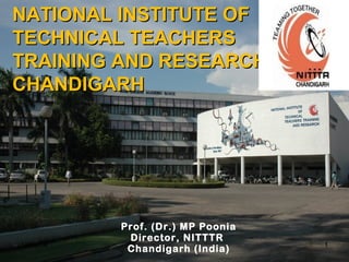 NATIONAL INSTITUTE OFNATIONAL INSTITUTE OF
TECHNICAL TEACHERSTECHNICAL TEACHERS
TRAINING AND RESEARCHTRAINING AND RESEARCH
CHANDIGARHCHANDIGARH
112/20/14
Prof. (Dr.) MP Poonia
Director, NITTTR
Chandigarh (India)
 