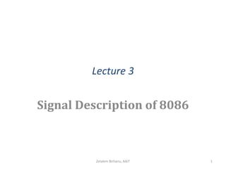 Lecture 3
Signal Description of 8086
Zelalem Birhanu, AAiT 1
 
