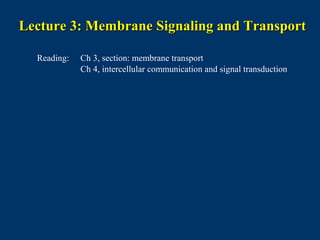 Lecture 3: Membrane Signaling and TransportLecture 3: Membrane Signaling and Transport
Reading: Ch 3, section: membrane transport
Ch 4, intercellular communication and signal transduction
 