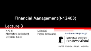 Lecture 3
NPV &
Alternative Investment
Decisions Rules
Financial Management(N12403)
Lecturer:
Farzad Javidanrad (Autumn 2014-2015)
 