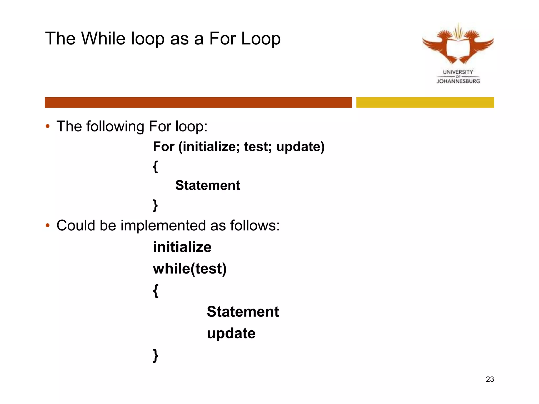 The While loop as a For Loop
• The following For loop:
For (initialize; test; update)
{
Statement
}
• Could be implemented as follows:
initialize
while(test)
{
Statement
update
}
23
 