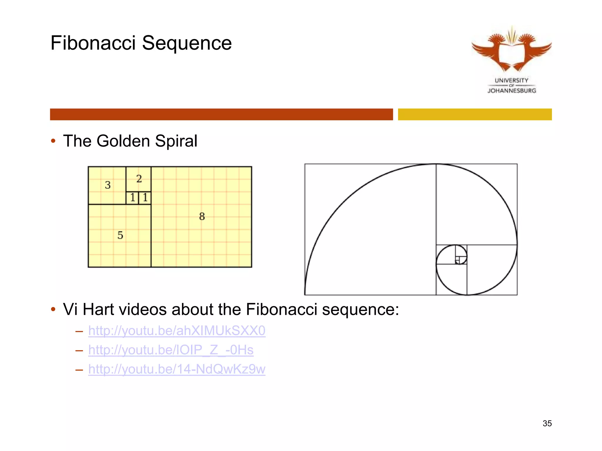 Fibonacci Sequence
• The Golden Spiral
• Vi Hart videos about the Fibonacci sequence:
– http://youtu.be/ahXIMUkSXX0
– http://youtu.be/lOIP_Z_-0Hs
– http://youtu.be/14-NdQwKz9w
35
 