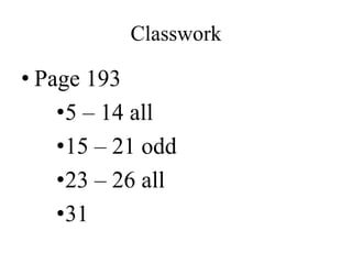 Classwork
• Page 193
•5 – 14 all
•15 – 21 odd
•23 – 26 all
•31
 