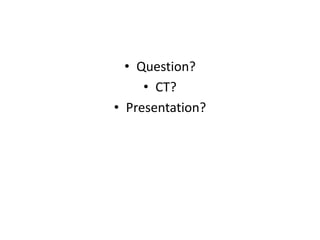 • Question?
• CT?
• Presentation?
 