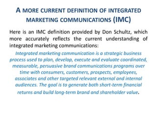 A MORE CURRENT DEFINITION OF INTEGRATED
MARKETING COMMUNICATIONS (IMC)
Here is an IMC definition provided by Don Schultz, ...