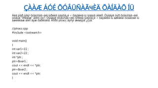 ÇÀÀÆ ÁÓÉ ÕÓÂÜÑÀÃЧÈÄ ÕÀÍÄÀÕ ÍÜ
Áèä ÿìàð íýãýí õóâüñàã÷èéí íýðèéã ìýäýõã¿é ÷ õàÿãèéã íü ìýääýã áîëëîî. Òýãâýë òýð õóâüñàã÷èéí
óòãûã “îðîëäîæ” áîëîõ óó?. Òýãâýë õóâüñàã÷èéí íýðèéã ìýäýõã¿é ÷ õàÿãèéã íü àøèãëàí óòãàòàé íü
àæèëëàæ áîëíî ãýæ õàðèóëíà. Äîîðõ ptracc ãýñýí æèøýýã ¿çüå.
//ptracc.cpp
#include <iostream.h>
void main()
{
int var1=11 ;
int var2=22 ;
int *ptr ;
ptr=&var1 ;
cout << endl << *ptr;
ptr=&var2 ;
cout << endl << *ptr;
}
 