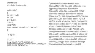 //ptrto.cpp
#include <iostream.h>
void main()
{
int var1, var2;
int *ptr;
ptr=&var1;
*ptr=37;
var2=*ptr;
cout << endl << var1 << “,” << var2 ;
}
¯ð ä¿í íü:
37, 37
ãýæ áàéíà. ªºðººð õýëáýë, ýíý
òîõèîëäîëä var1=37, *ptr=37 ãýñýí ¿éëäë¿¿ä
íü ÿã èæèë ãýñýí ¿ã þì.
¯¿íèéã íýã àìüäðàëûí æèøýýí äýýð
òàéëáàðëàÿ. Òà íàéçäàà çàõèà áè÷ýýä
ò¿¿íèéãýý íàéçûíõàà øóóäàíãèéí
õàéðöàãò øóóä õèé÷èõýæ áîëíî. Ýñâýë
äóãòóéä õèéãýýä øóóäàíãèéí àëáàíä
àâàà÷èæ ºã÷ áîëíî, òýãâýë øóóäàí çººã÷ óã
çàõèàã ò¿¿íèé õàéðöàãò õèéíý. Ýíý õî¸ð
ïðîöåññ èæèë ¿ð ä¿íòýé áîëîâ÷, ººð àðãààð
õèéãäýæ áàéãàà áèëýý. Ýõíèé òîõèîëäîëä
øóóä, 2 äàõü òîõèîëäîëä äàìæóóëàí
õàíäàæ áàéãàà õýðýã þì. Áèäíèé ¿çñýí
æèøýýíä áèä õóâüñàã÷ààð øóóä õàíäàõûí
îðîíä, çààã÷ àøèãëàæ áàéãàà íü çààã÷èéí
¿¿ðãèéã îíö èõ îéëãóóëàõã¿é áàéæ áîëîõ
þì. Ãýõäýý õîéíî ¿çýõ á¿ëã¿¿äýä çààã÷èéí
æèíõýíý ¿¿ðã¿¿ä áóþó õàíäàæ áîëîõã¿é
ãàçàð ðóó õàíäàõ òóõàé ¿çýõ áîëíî.
 