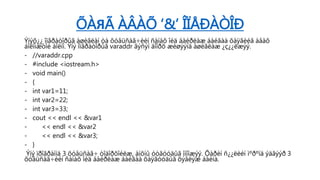 ÕÀЯÃ ÀÂÀÕ ‘&’ ÎÏÅÐÀÒÎÐ
Ýíýõ¿¿ îïåðàòîðûã àøèãëàí òà õóâüñàã÷èéí ñàíàõ îéä áàéðëàæ áàéãàà õàÿãèéã àâàõ
áîëîìæòîé áîëíî. Ýíý îïåðàòîðûã varaddr ãýñýí äîîðõ æèøýýíä àøèãëàæ ¿ç¿¿ëæýý.
- //varaddr.cpp
- #include <iostream.h>
- void main()
- {
- int var1=11;
- int var2=22;
- int var3=33;
- cout << endl << &var1
- << endl << &var2
- << endl << &var3;
- }
Ýíý ïðîãðàììä 3 õóâüñàã÷ òîäîðõîéëæ, àíõíû óòãóóäûã îíîîæýý. Õàðèí ñ¿¿ëèéí ìºðºíä ýäãýýð 3
õóâüñàã÷èéí ñàíàõ îéä áàéðëàæ áàéãàà õàÿãóóäûã õýâëýæ áàéíà.
 