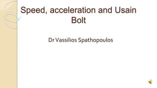 Speed, acceleration and Usain
Bolt
DrVassilios Spathopoulos
 