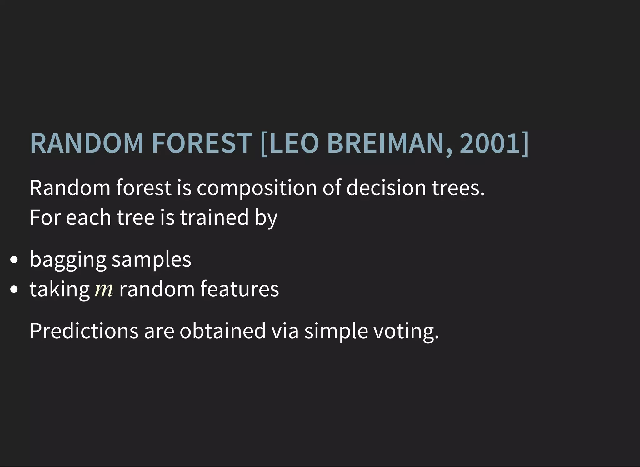 RANDOM FOREST [LEO BREIMAN, 2001]
Random forest is composition of decision trees.
For each tree is trained by
bagging samples
taking random featuresm
Predictions are obtained via simple voting.
 