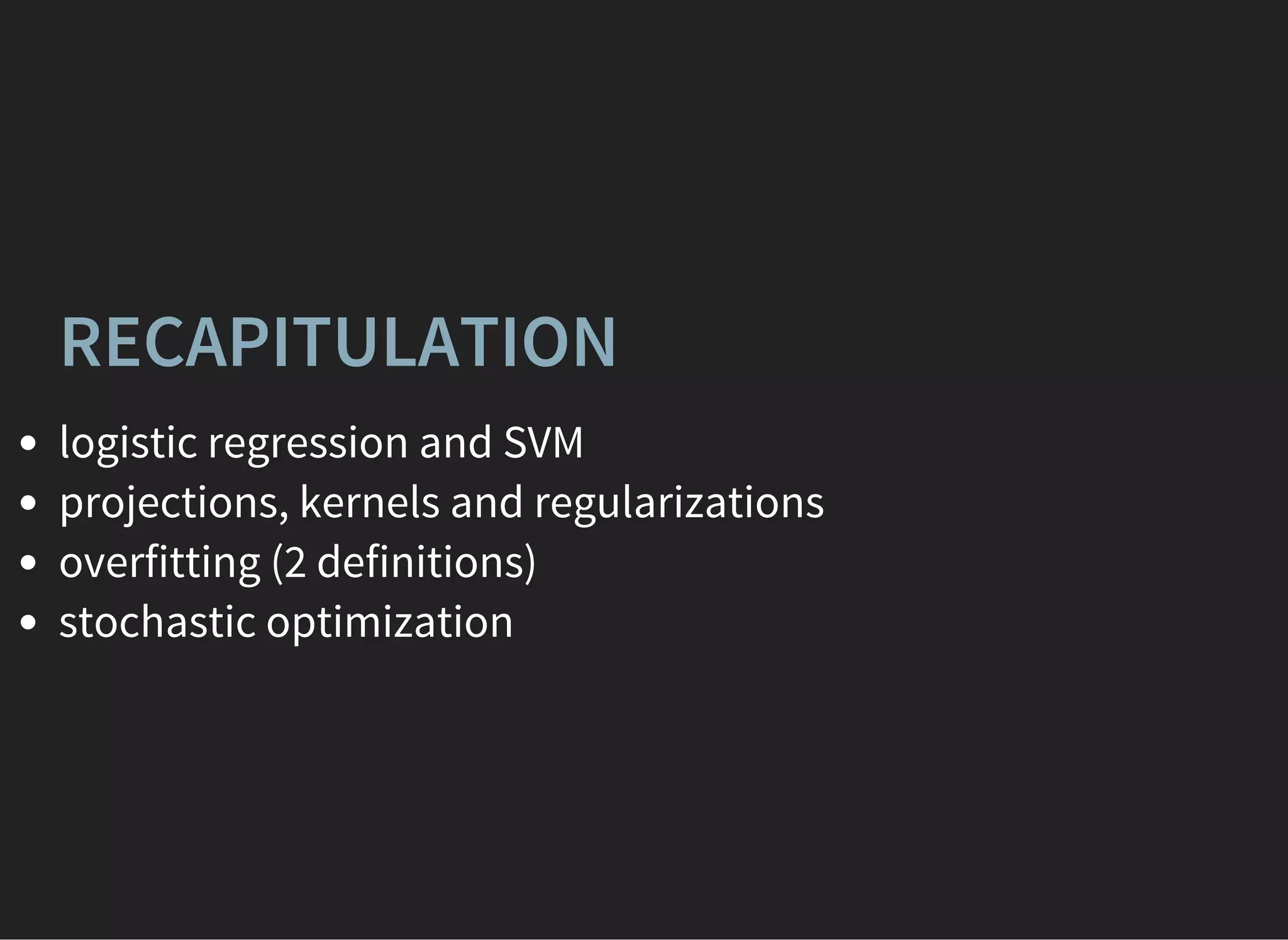 RECAPITULATION
logistic regression and SVM
projections, kernels and regularizations
overfitting (2 definitions)
stochastic optimization
 
