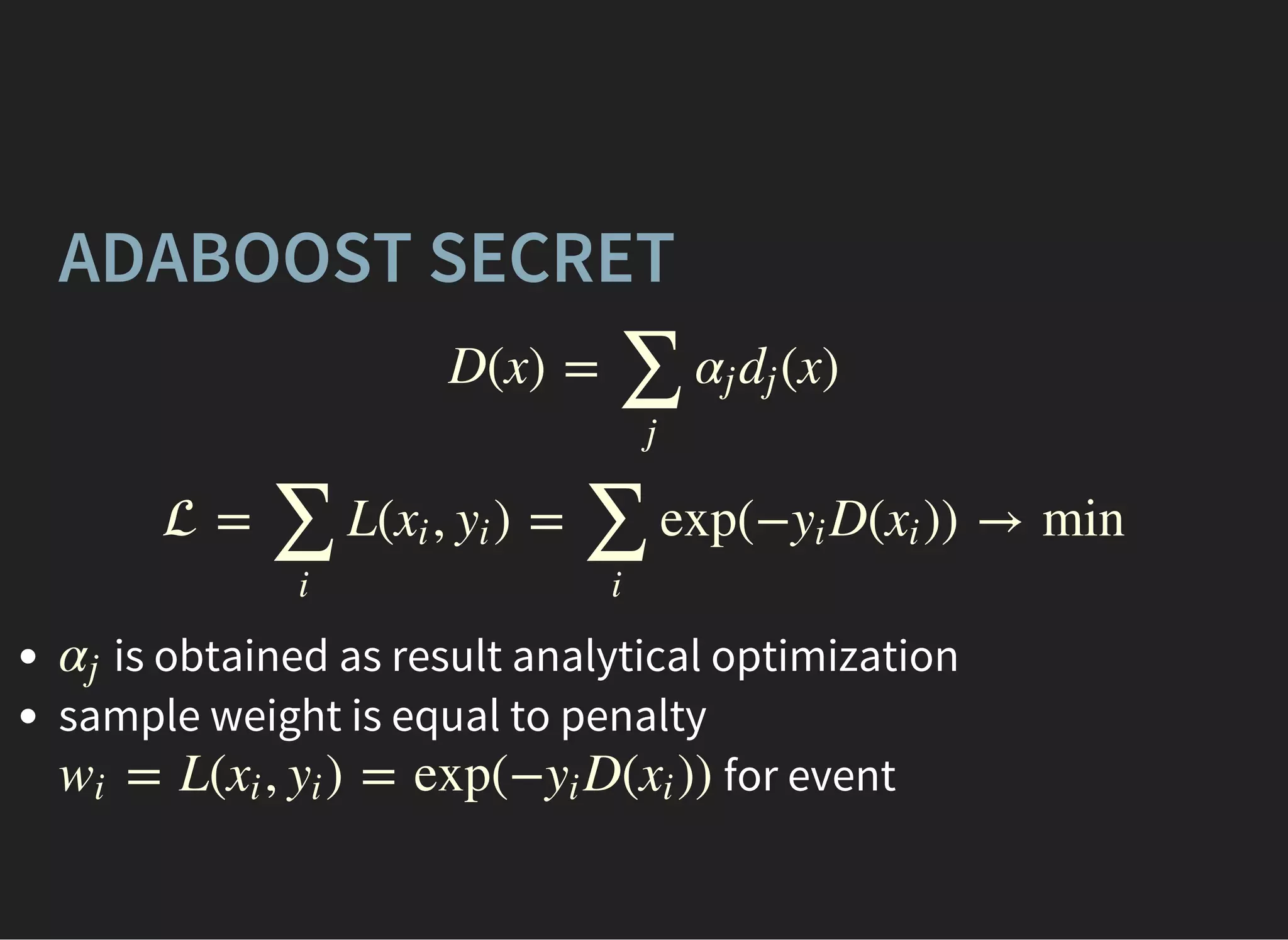 ADABOOST SECRET
D(x) = (x)
∑
j
αj dj
 = L( , ) = exp(− D( )) → min
∑
i
xi yi
∑
i
yi xi
is obtained as result analytical optimization
sample weight is equal to penalty
for event
αj
= L( , ) = exp(− D( ))wi xi yi yi xi
 