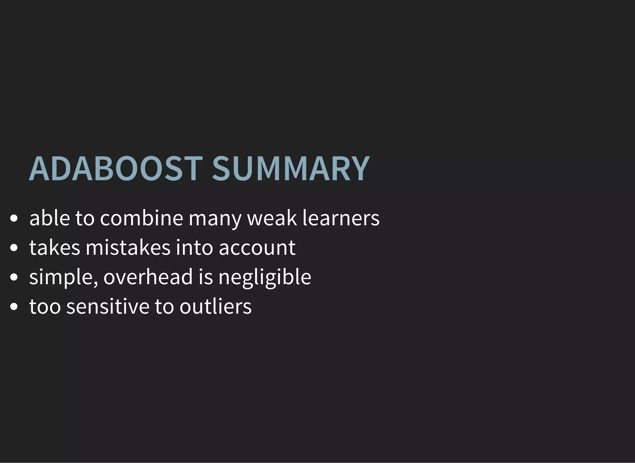 ADABOOST SUMMARY
able to combine many weak learners
takes mistakes into account
simple, overhead is negligible
too sensitive to outliers
 