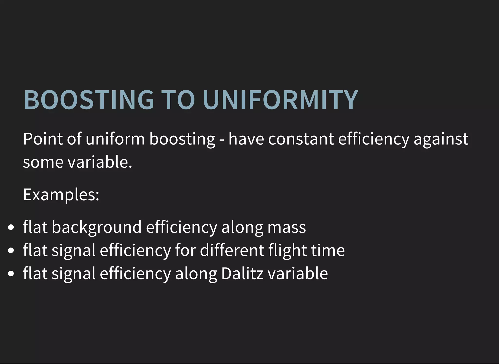 BOOSTING TO UNIFORMITY
Point of uniform boosting - have constant efficiency against
some variable.
Examples:
flat background efficiency along mass
flat signal efficiency for different flight time
flat signal efficiency along Dalitz variable
 
