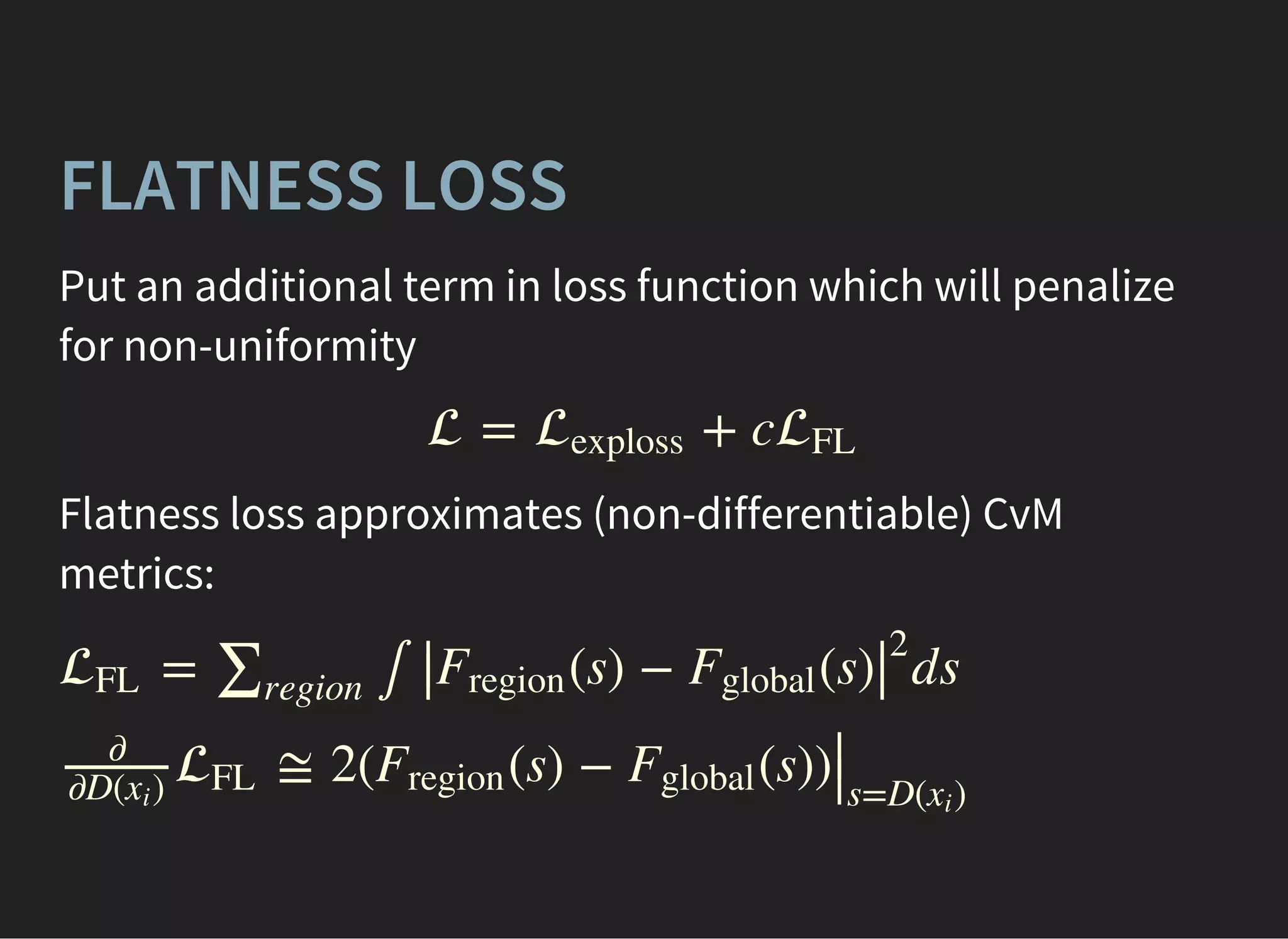 FLATNESS LOSS
Put an additional term in loss function which will penalize
for non-uniformity
 = + cexploss FL
Flatness loss approximates (non-differentiable) CvM
metrics:
= ∫ dsFL ∑region
(s) − (s)∣∣Fregion Fglobal
∣∣
2
≅ 2( (s) − (s))
∂
∂D( )xi
FL Fregion Fglobal
∣∣s=D( )xi
 