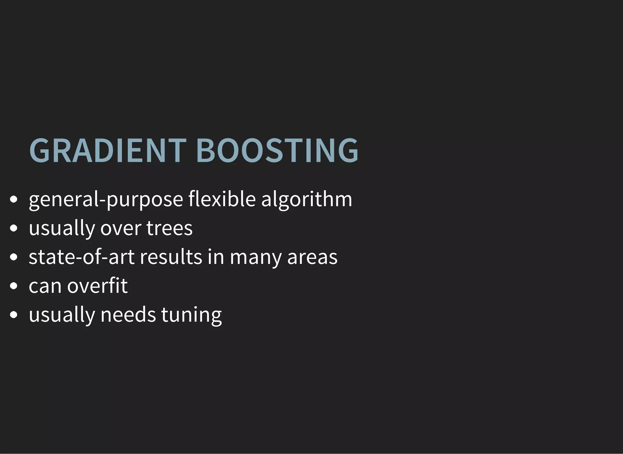 GRADIENT BOOSTING
general-purpose flexible algorithm
usually over trees
state-of-art results in many areas
can overfit
usually needs tuning
 