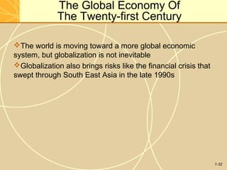 1-32
The Global Economy Of
The Twenty-first Century
The world is moving toward a more global economic
system, but globalization is not inevitable
Globalization also brings risks like the financial crisis that
swept through South East Asia in the late 1990s
 