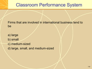 1-9
Classroom Performance System
Firms that are involved in international business tend to
be
a) large
b) small
c) medium-sized
d) large, small, and medium-sized
 