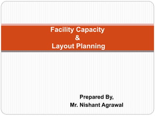 Prepared By,
Mr. Nishant Agrawal
Facility Capacity
&
Layout Planning
 