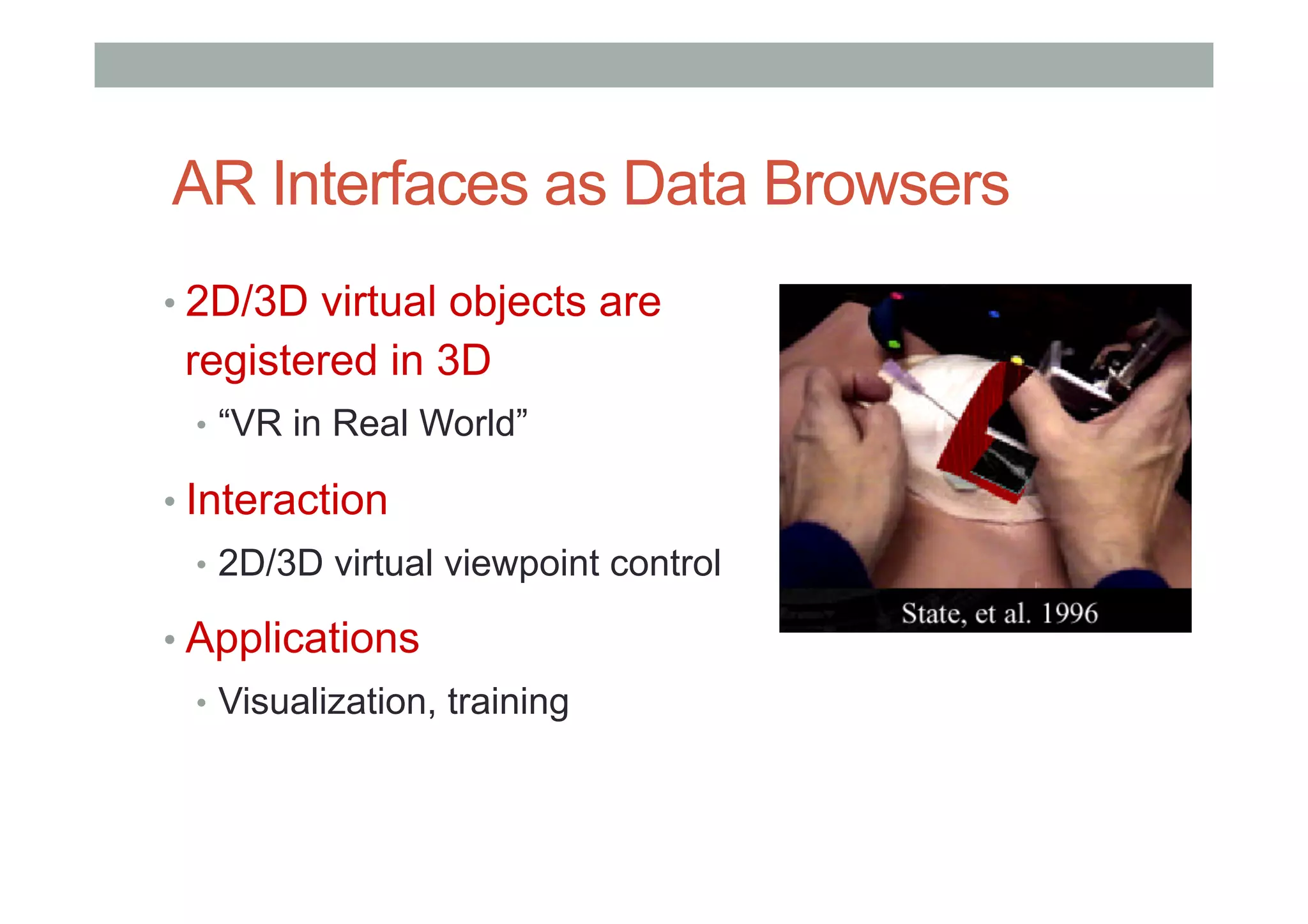 AR Interfaces as Data Browsers
• 2D/3D virtual objects are
registered in 3D
•  “VR in Real World”
• Interaction
•  2D/3D virtual viewpoint control
• Applications
•  Visualization, training
 