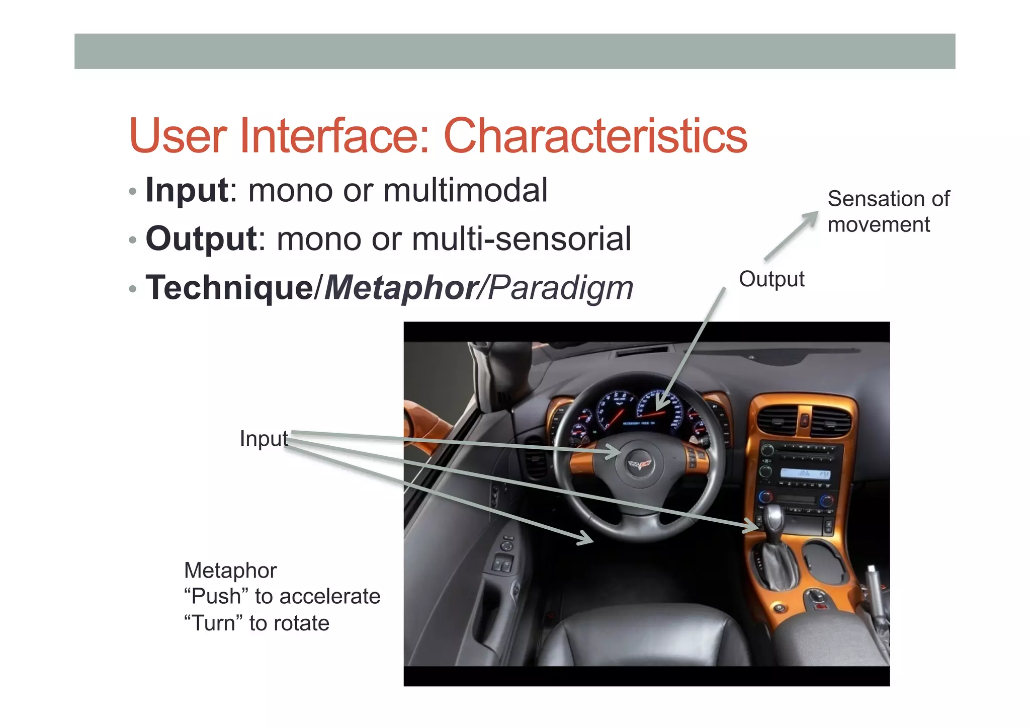 User Interface: Characteristics
• Input: mono or multimodal
• Output: mono or multi-sensorial
• Technique/Metaphor/Paradigm
© Andreas Dünser
Output
Sensation of
movement
Input
Metaphor
“Push” to accelerate
“Turn” to rotate
 