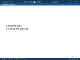 Last week’s exercise Data harvesting and storage Storing data Next meetings
Scraping and crawling
Collecting data:
Scraping and crawling
Big Data and Automated Content Analysis Damian Trilling
 