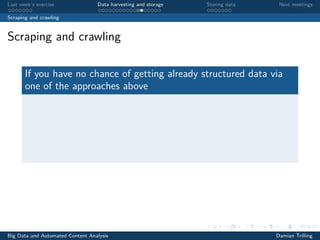 Last week’s exercise Data harvesting and storage Storing data Next meetings
Scraping and crawling
Scraping and crawling
If you have no chance of getting already structured data via
one of the approaches above
Big Data and Automated Content Analysis Damian Trilling
 