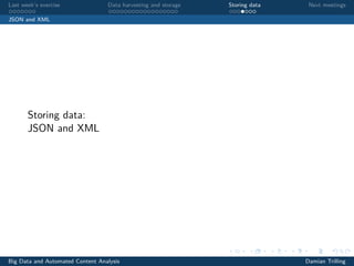 Last week’s exercise Data harvesting and storage Storing data Next meetings
JSON and XML
Storing data:
JSON and XML
Big Data and Automated Content Analysis Damian Trilling
 