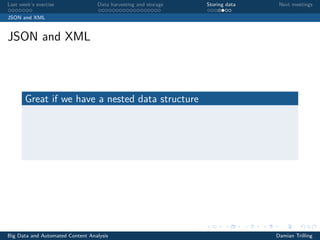 Last week’s exercise Data harvesting and storage Storing data Next meetings
JSON and XML
JSON and XML
Great if we have a nested data structure
Big Data and Automated Content Analysis Damian Trilling
 