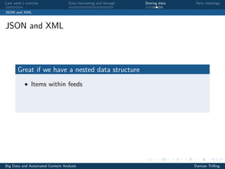 Last week’s exercise Data harvesting and storage Storing data Next meetings
JSON and XML
JSON and XML
Great if we have a nested data structure
• Items within feeds
Big Data and Automated Content Analysis Damian Trilling
 