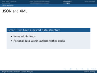 Last week’s exercise Data harvesting and storage Storing data Next meetings
JSON and XML
JSON and XML
Great if we have a nested data structure
• Items within feeds
• Personal data within authors within books
Big Data and Automated Content Analysis Damian Trilling
 
