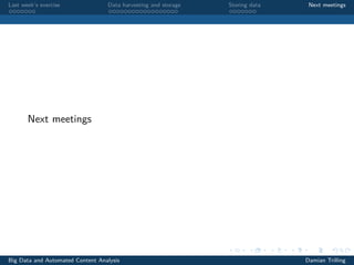 Last week’s exercise Data harvesting and storage Storing data Next meetings
Next meetings
Big Data and Automated Content Analysis Damian Trilling
 