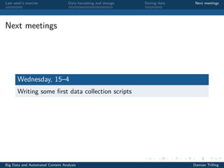 Last week’s exercise Data harvesting and storage Storing data Next meetings
Next meetings
Wednesday, 15–4
Writing some ﬁrst data collection scripts
Big Data and Automated Content Analysis Damian Trilling
 