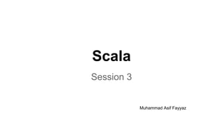 Scala
Session 3
Muhammad Asif Fayyaz
 