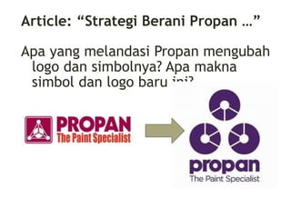 Article: “Strategi Berani Propan …”
Apa yang melandasi Propan mengubah
logo dan simbolnya? Apa makna
simbol dan logo baru ini?
 
