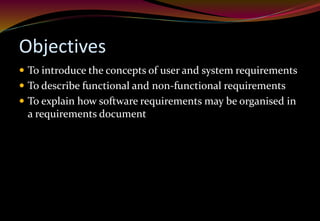 Objectives
 To introduce the concepts of user and system requirements
 To describe functional and non-functional requirements
 To explain how software requirements may be organised in
a requirements document
 