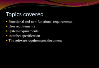 Topics covered
 Functional and non-functional requirements
 User requirements
 System requirements
 Interface specification
 The software requirements document
 