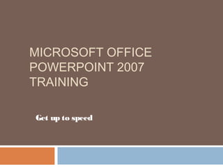 MICROSOFT OFFICE
POWERPOINT 2007
TRAINING
Get up to speed
 