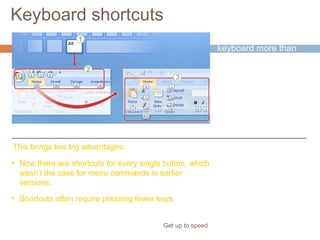 Keyboard shortcuts
Get up to speed
If you rely on the
keyboard more than
the mouse when you
work in PowerPoint,
you’ll want to know
that the Ribbon design
comes with new
shortcuts that have a
new name: Key Tips.
This brings two big advantages:
• Now there are shortcuts for every single button, which
wasn’t the case for menu commands in earlier
versions.
• Shortcuts often require pressing fewer keys.
 