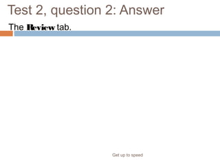 Test 2, question 2: Answer
The Review tab.
Get up to speed
 