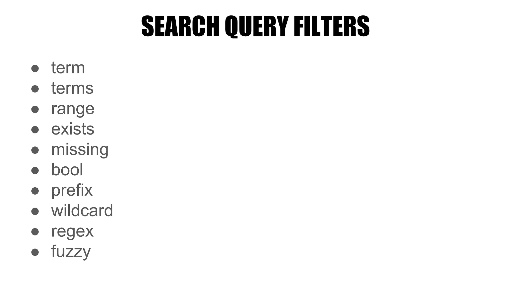 SEARCH QUERY FILTERS
● term
● terms
● range
● exists
● missing
● bool
● prefix
● wildcard
● regex
● fuzzy
 