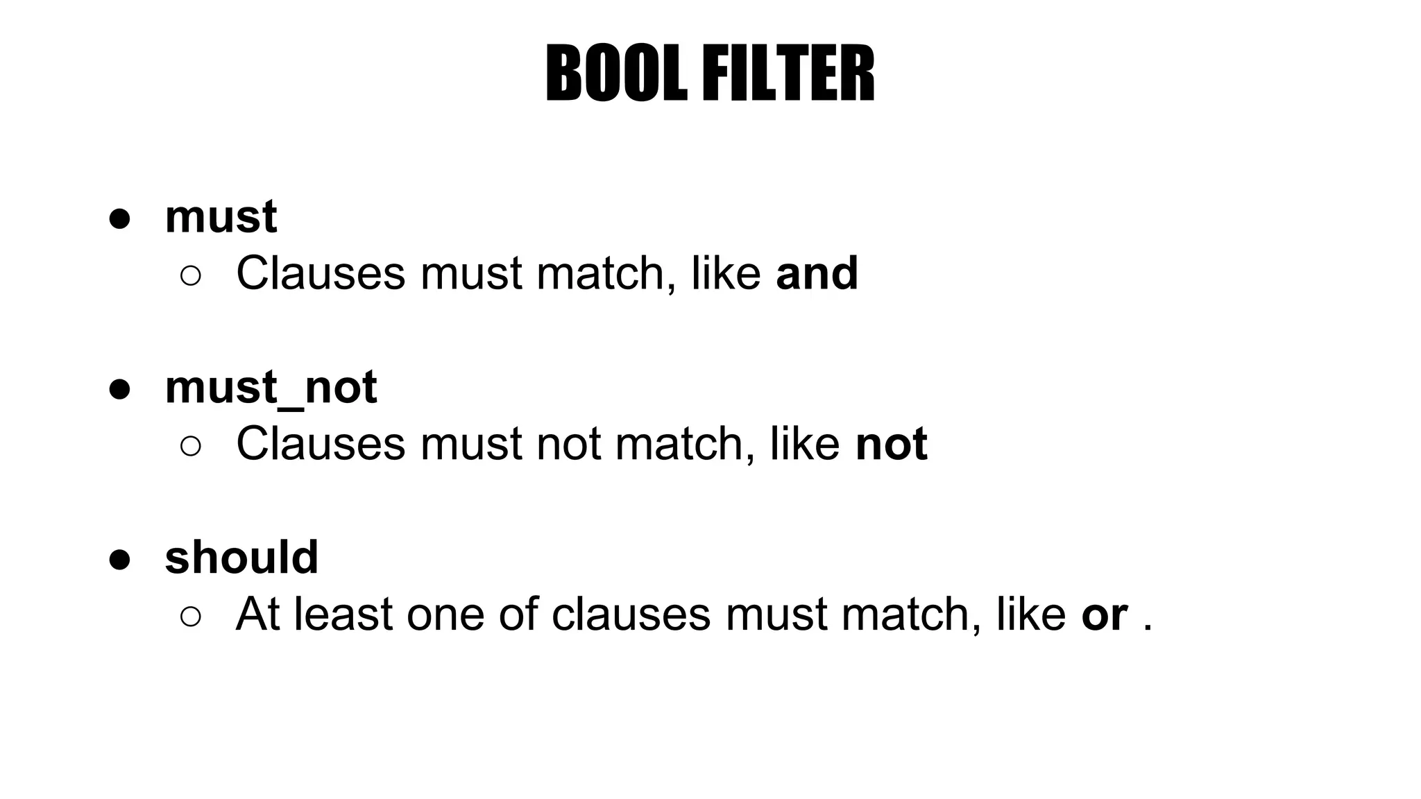 BOOL FILTER
● must
○ Clauses must match, like and
● must_not
○ Clauses must not match, like not
● should
○ At least one of clauses must match, like or .
 