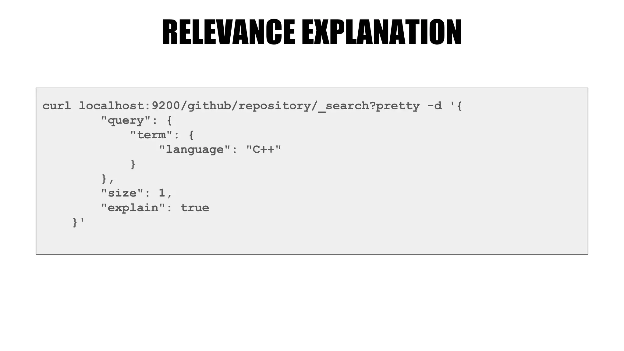 RELEVANCE EXPLANATION
curl localhost:9200/github/repository/_search?pretty -d '{
"query": {
"term": {
"language": "C++"
}
},
"size": 1,
"explain": true
}'
 