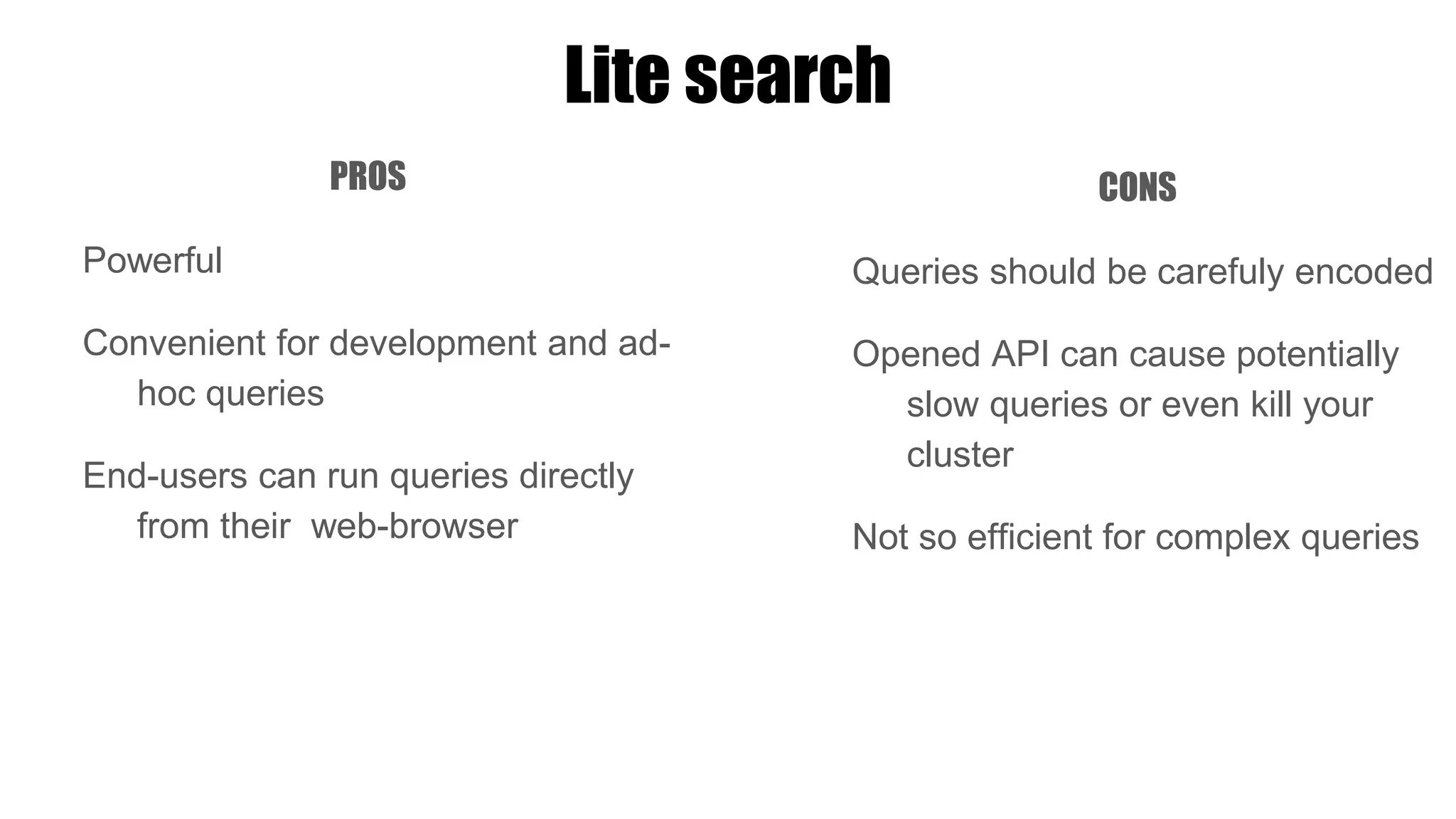 Lite search
PROS
Powerful
Convenient for development and ad-
hoc queries
End-users can run queries directly
from their web-browser
CONS
Queries should be carefuly encoded
Opened API can cause potentially
slow queries or even kill your
cluster
Not so efficient for complex queries
 