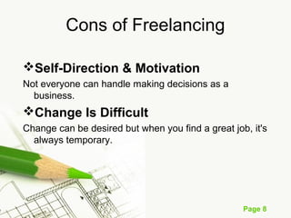 Page 8
Cons of Freelancing
Self-Direction & Motivation
Not everyone can handle making decisions as a
business.
Change Is Difficult
Change can be desired but when you find a great job, it's
always temporary.
 