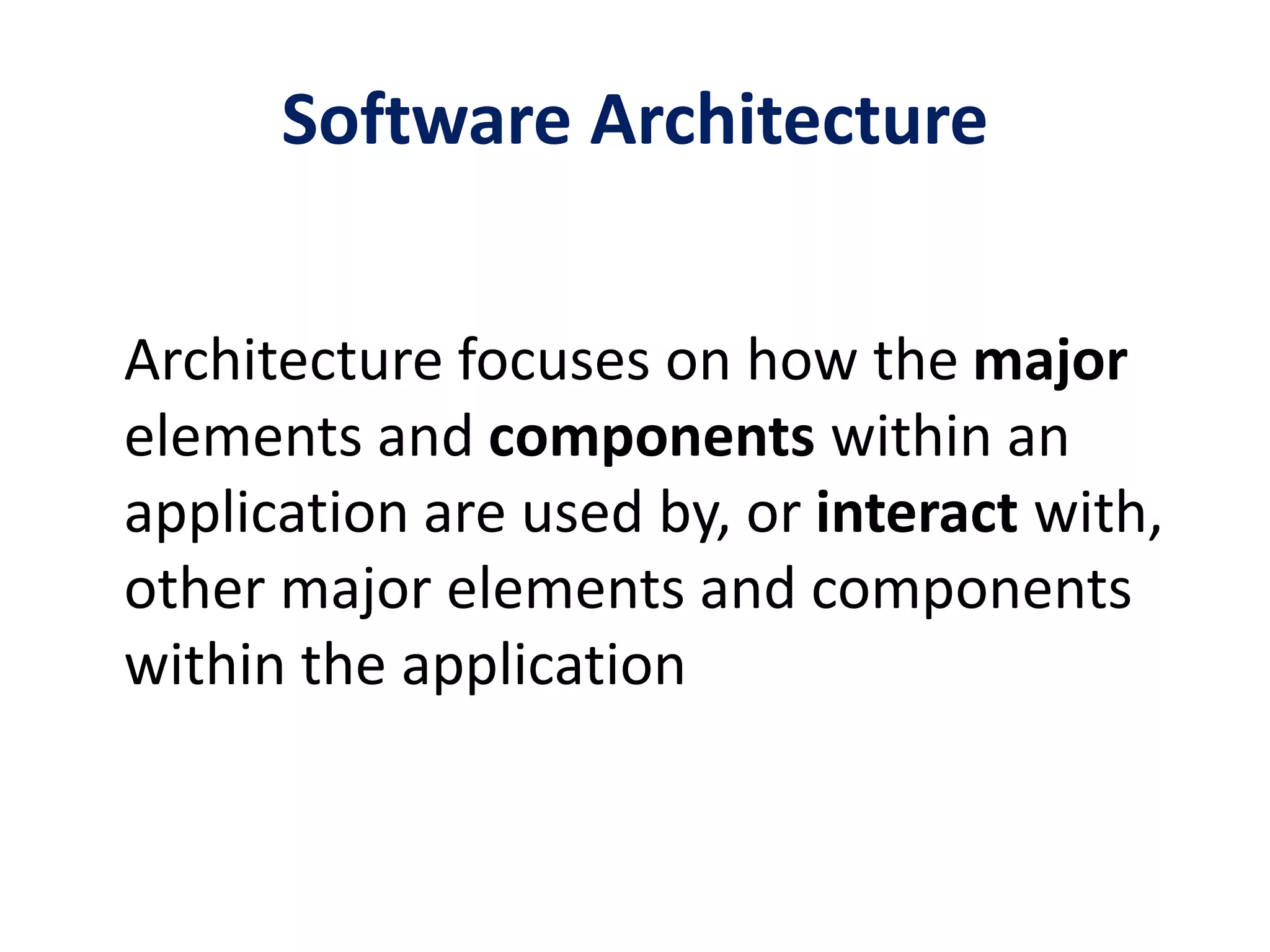 Software Architecture
Architecture focuses on how the major
elements and components within an
application are used by, or interact with,
other major elements and components
within the application
 