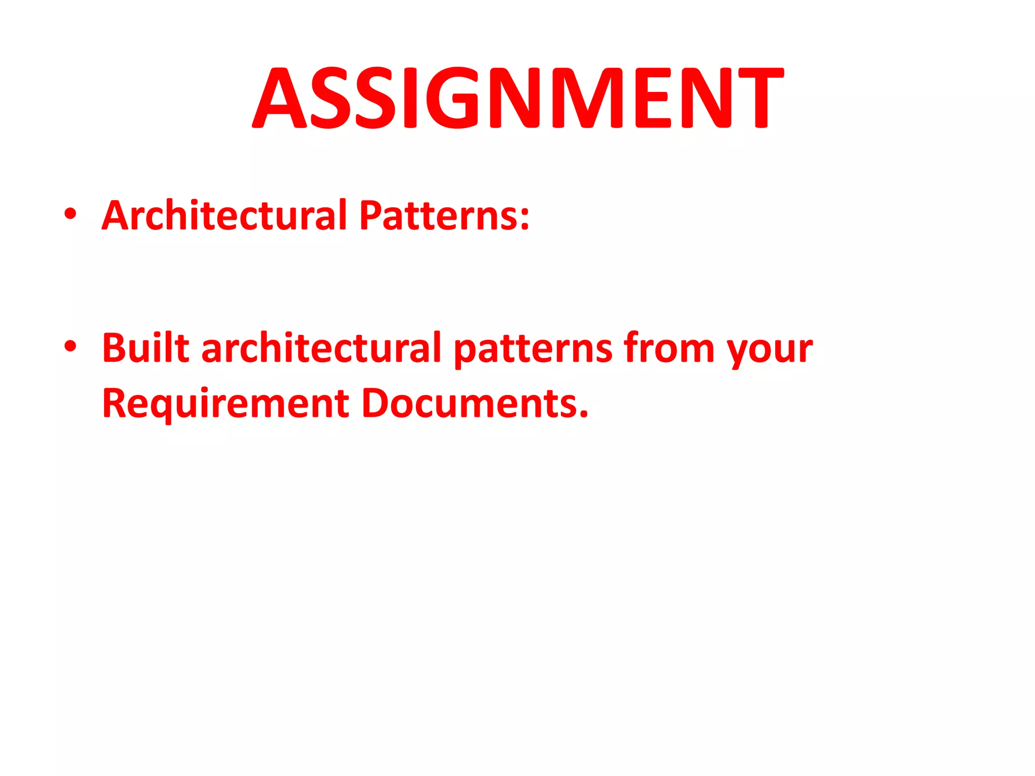 ASSIGNMENT
• Architectural Patterns:
• Built architectural patterns from your
Requirement Documents.
 