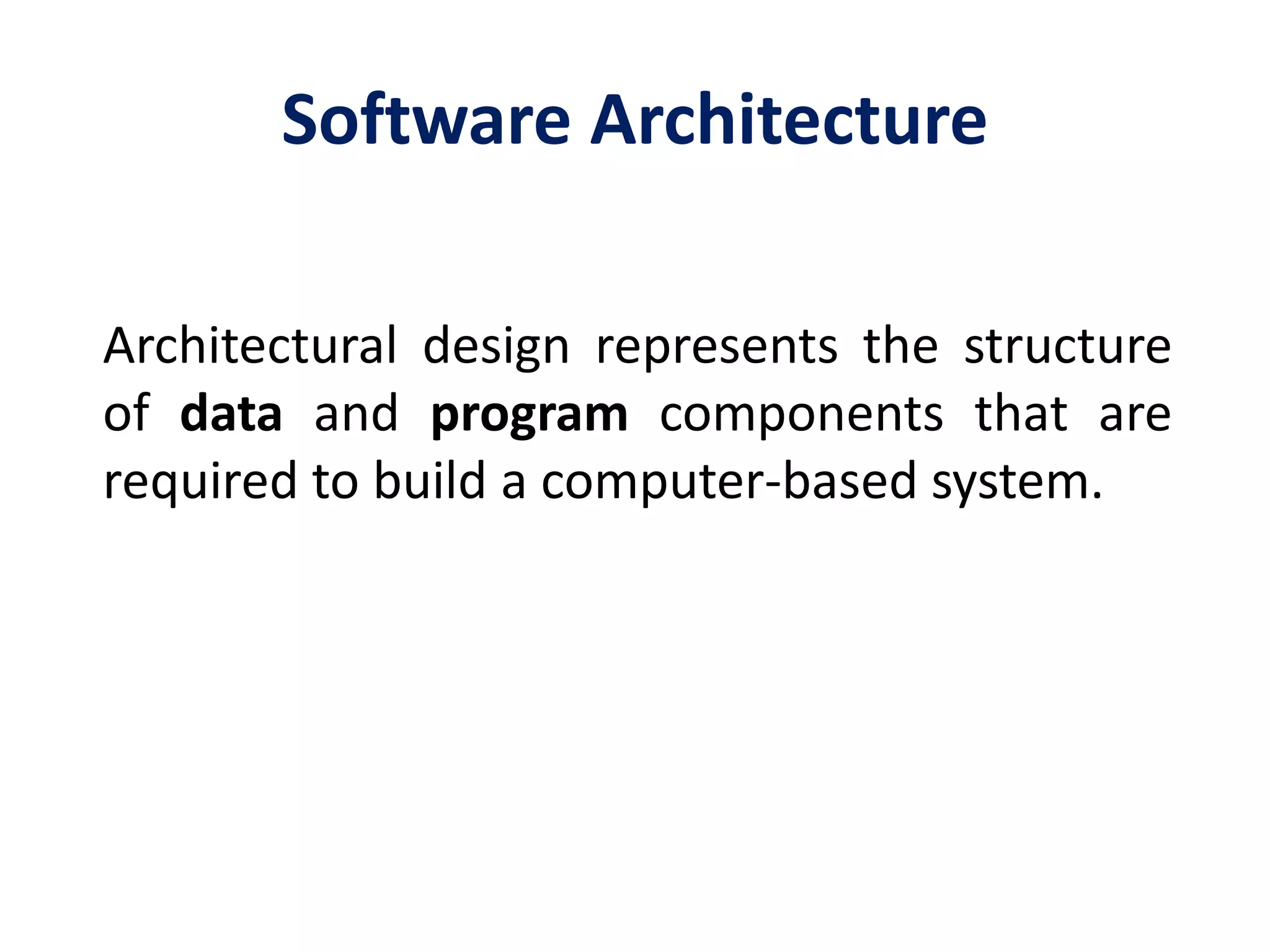 Software Architecture
Architectural design represents the structure
of data and program components that are
required to build a computer-based system.
 